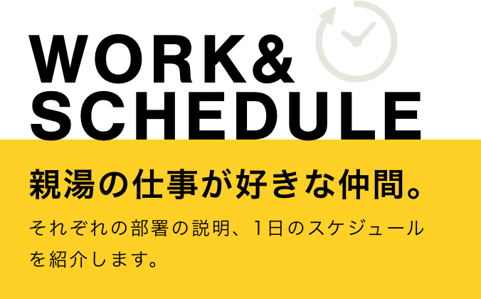 WORK & SCHEDULE 親湯温泉の仕事が好きな仲間。それぞれの部署の説明、1日のスケジュールを紹介します。